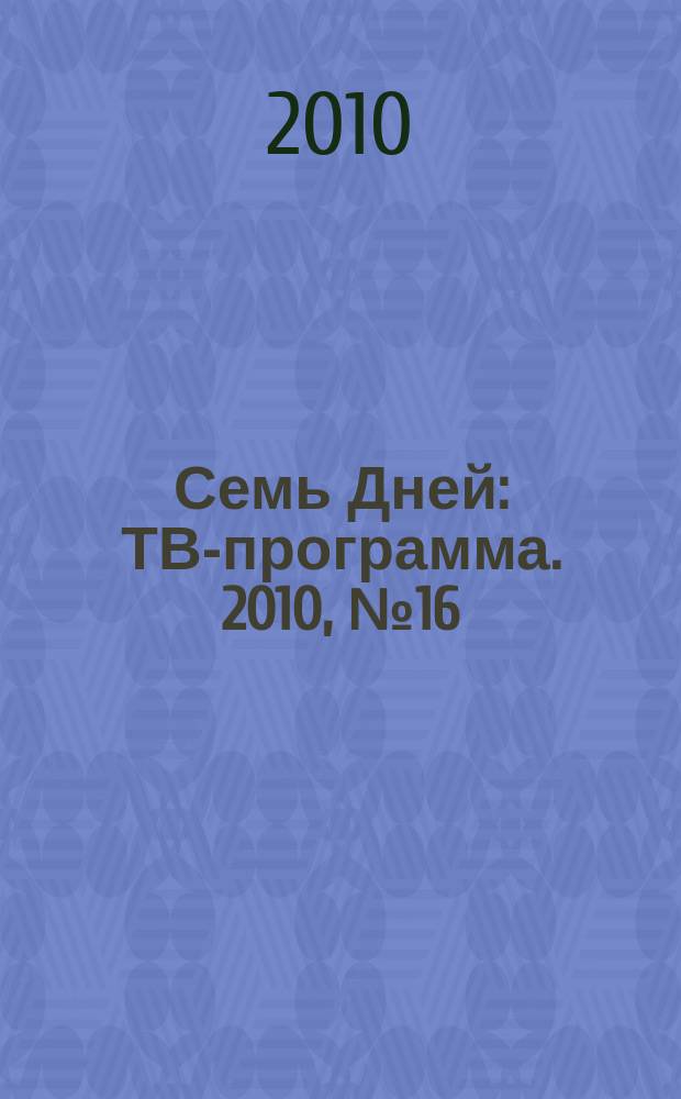 Семь Дней : ТВ-программа. 2010, № 16