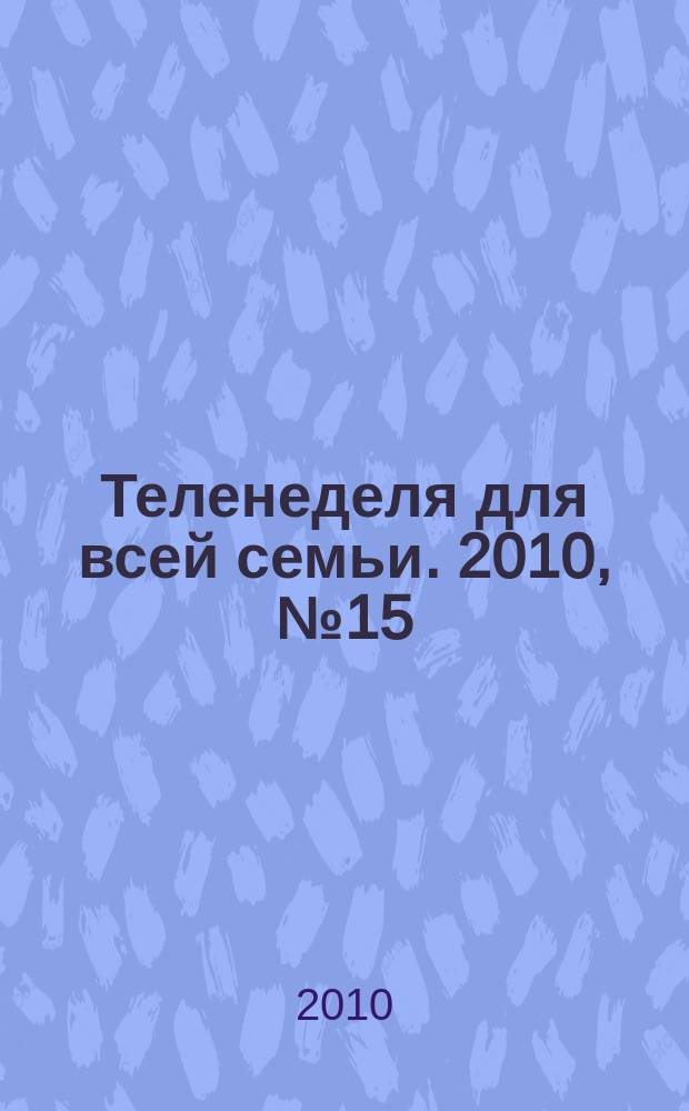 Теленеделя для всей семьи. 2010, № 15 (133)