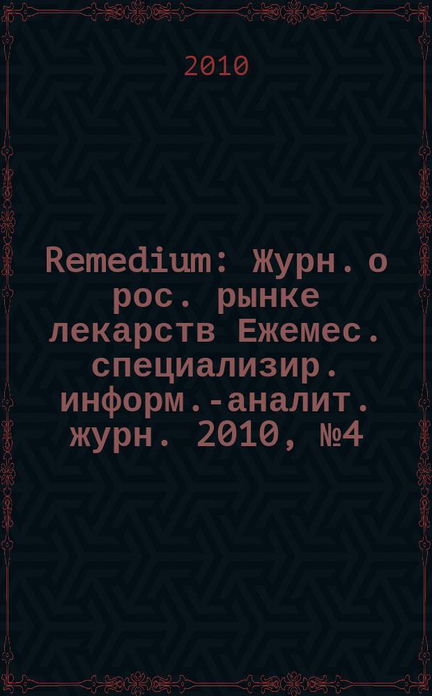 Remedium : Журн. о рос. рынке лекарств Ежемес. специализир. информ.-аналит. журн. 2010, № 4 (158)