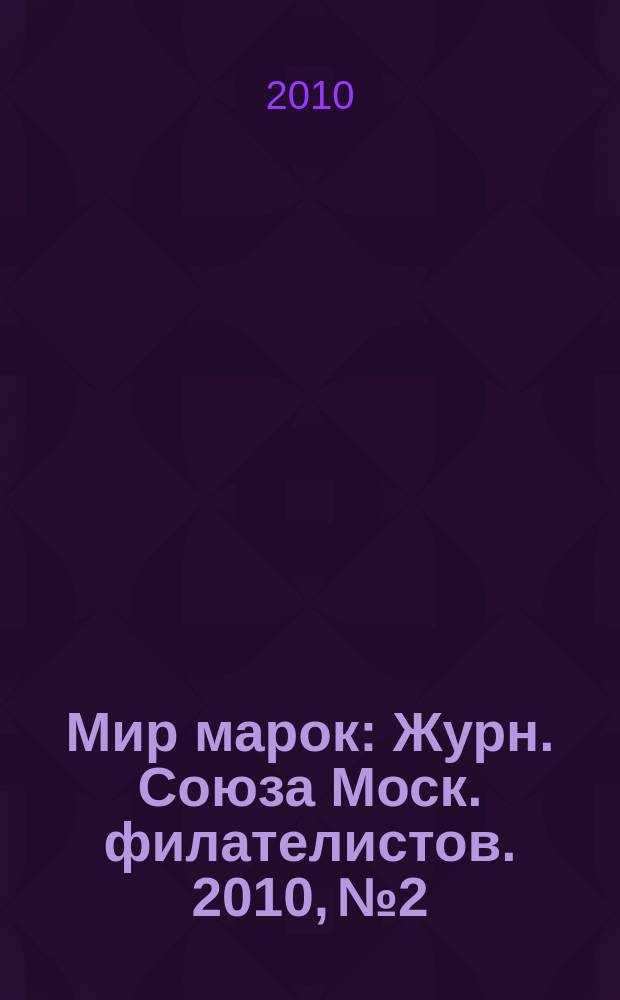 Мир марок : Журн. Союза Моск. филателистов. 2010, № 2