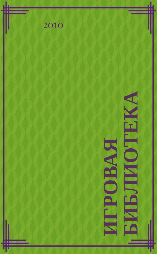 Игровая библиотека : сценарии мероприятий, открытых уроков и праздников, викторины и конкурсы. 2010, № 2