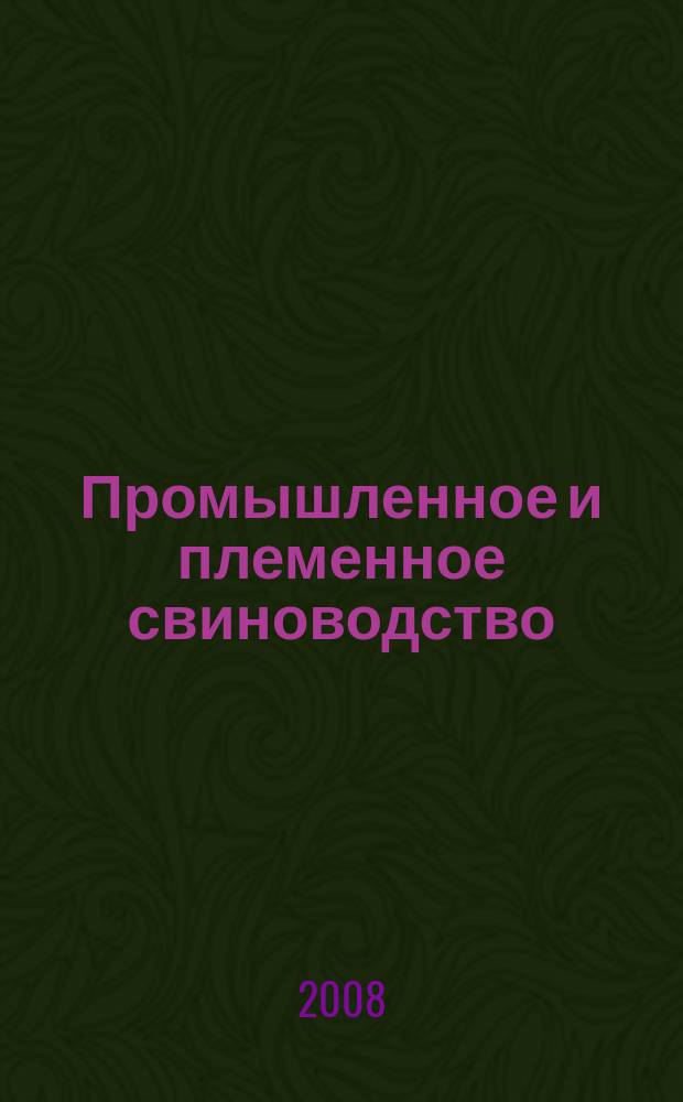 Промышленное и племенное свиноводство : отраслевой производственный журнал официальное издание Союза российских производителей свинины "Россвинопром". 2008, № 4