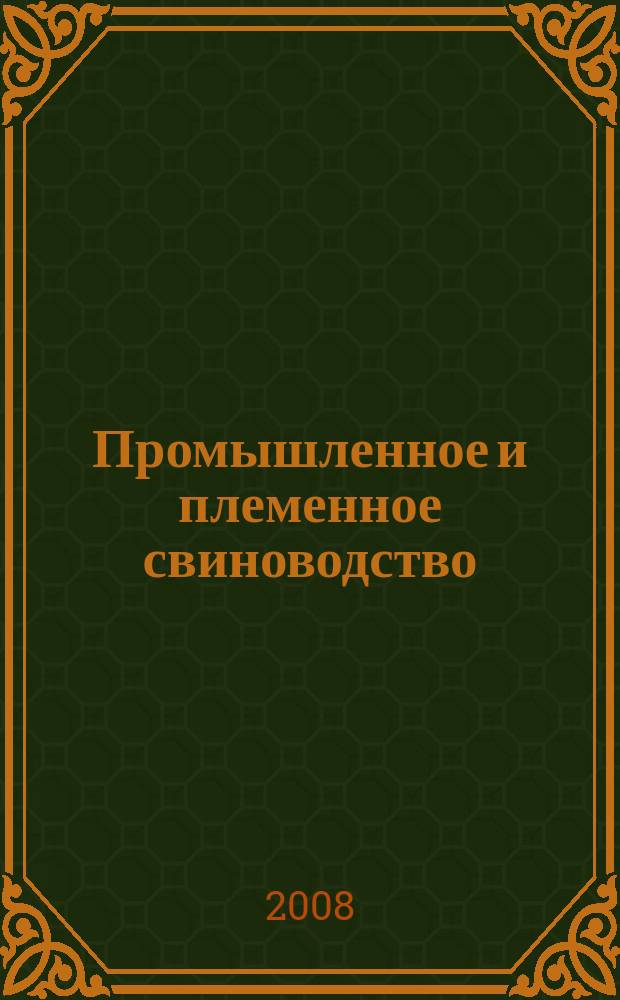 Промышленное и племенное свиноводство : отраслевой производственный журнал официальное издание Союза российских производителей свинины "Россвинопром". 2008, № 6