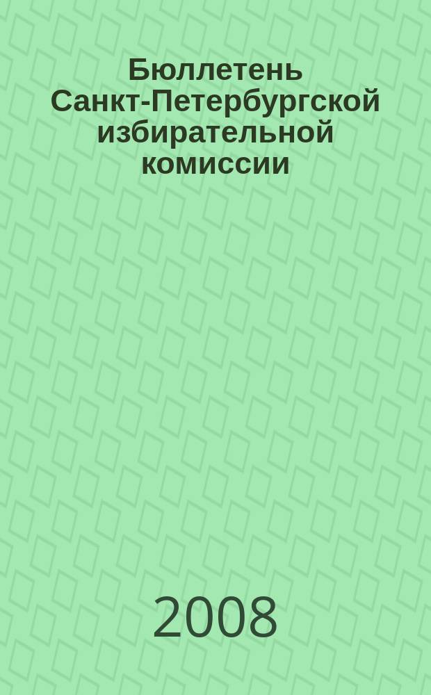 Бюллетень Санкт-Петербургской избирательной комиссии : официальное издание Санкт-Петербургской избирательной комиссии. 2008, № 1 (14)