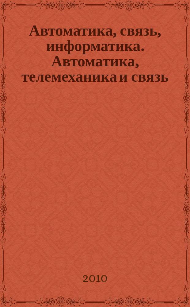 Автоматика, связь, информатика. Автоматика, телемеханика и связь : Науч.-попул. произв.-техн. журн. Орган М-ва путей сообщ. Рос. Федерации. 2010, 4