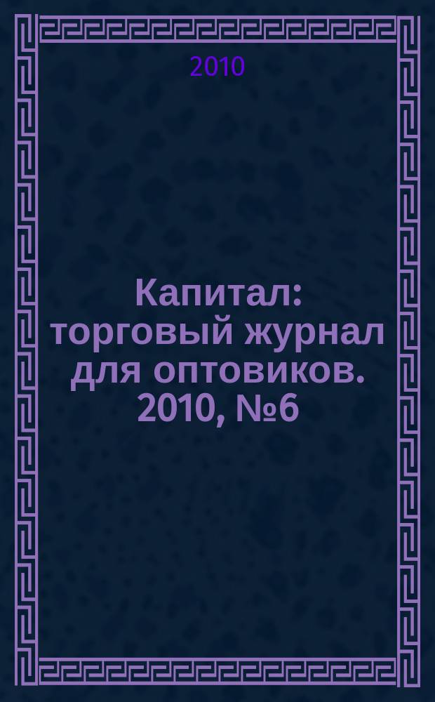Капитал : торговый журнал для оптовиков. 2010, № 6 (301)