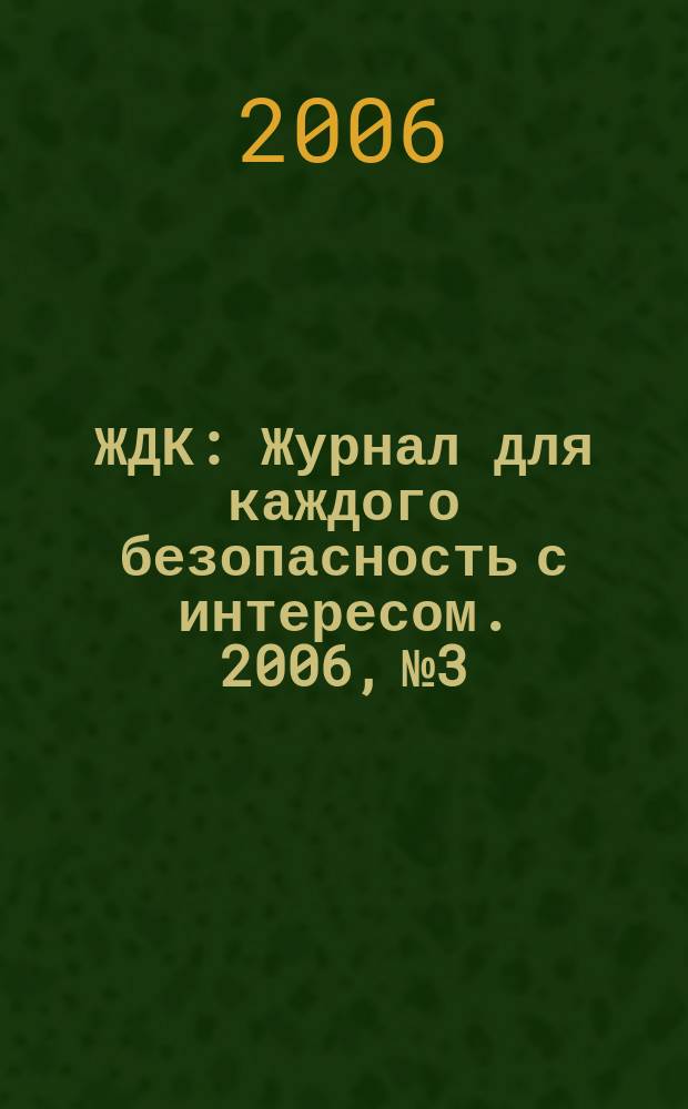 ЖДК : Журнал для каждого безопасность с интересом. 2006, № 3