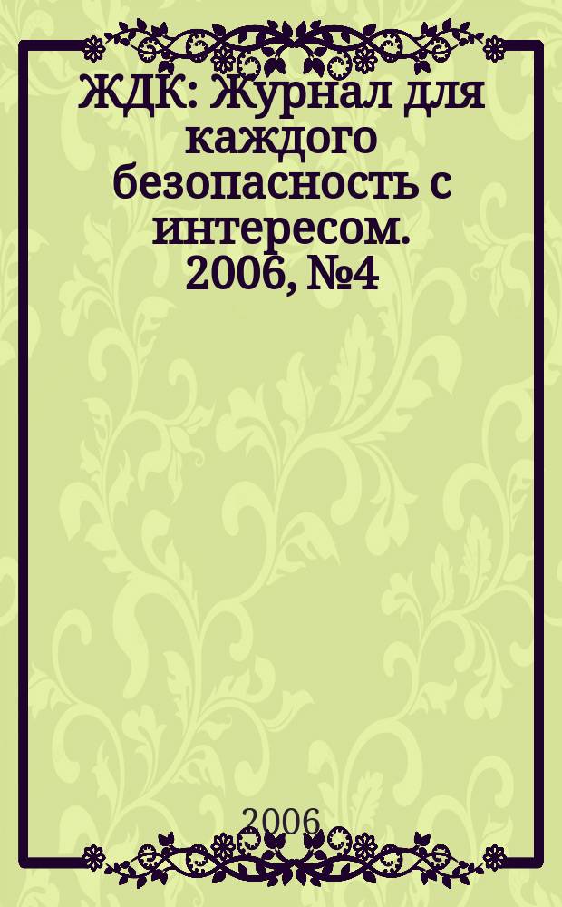 ЖДК : Журнал для каждого безопасность с интересом. 2006, № 4