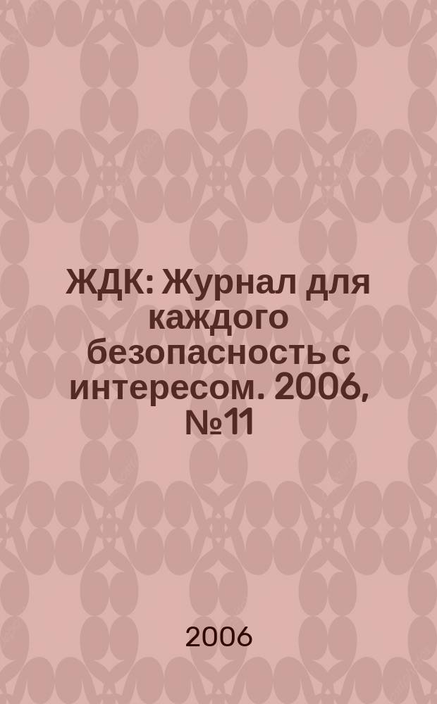 ЖДК : Журнал для каждого безопасность с интересом. 2006, № 11