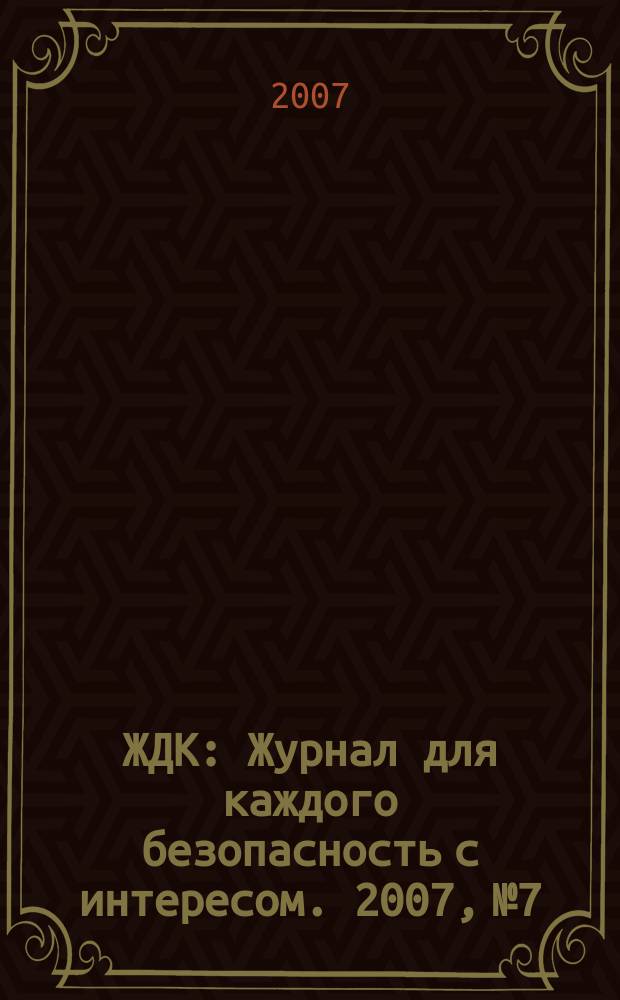 ЖДК : Журнал для каждого безопасность с интересом. 2007, № 7