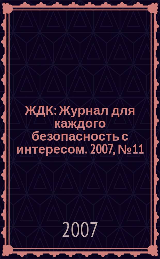 ЖДК : Журнал для каждого безопасность с интересом. 2007, № 11
