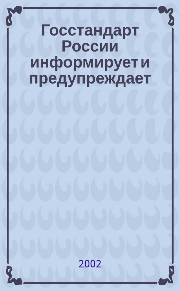 Госстандарт России информирует и предупреждает : Бюл. оператив. информ. 2002, № 6