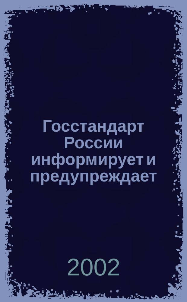Госстандарт России информирует и предупреждает : Бюл. оператив. информ. 2002, № 9