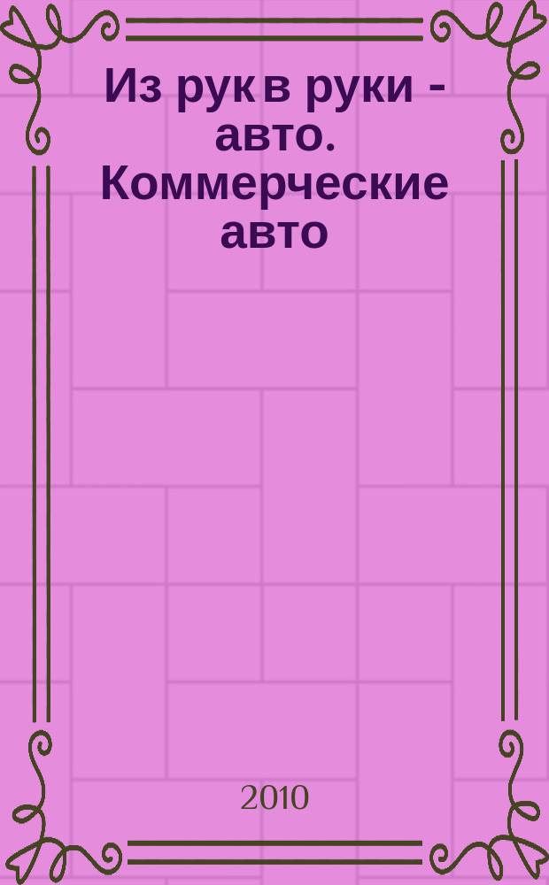 Из рук в руки - авто. Коммерческие авто : еженедельник фотообъявлений. 2010, № 14 (677)