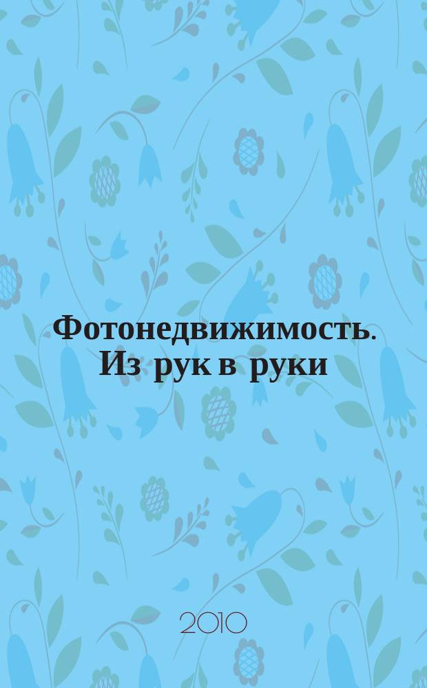 Фотонедвижимость. Из рук в руки : еженедельник фотообъявлений. Москва и Московская область. 2010, № 14 (492)