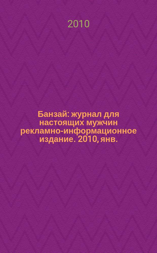 Банзай : журнал для настоящих мужчин рекламно-информационное издание. 2010, янв./февр.