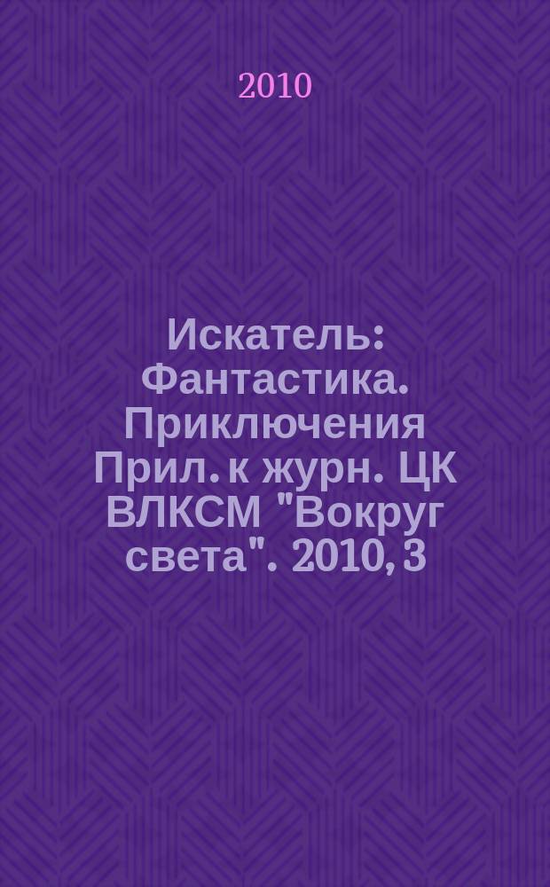 Искатель : Фантастика. Приключения Прил. к журн. ЦК ВЛКСМ "Вокруг света". 2010, 3 (375)