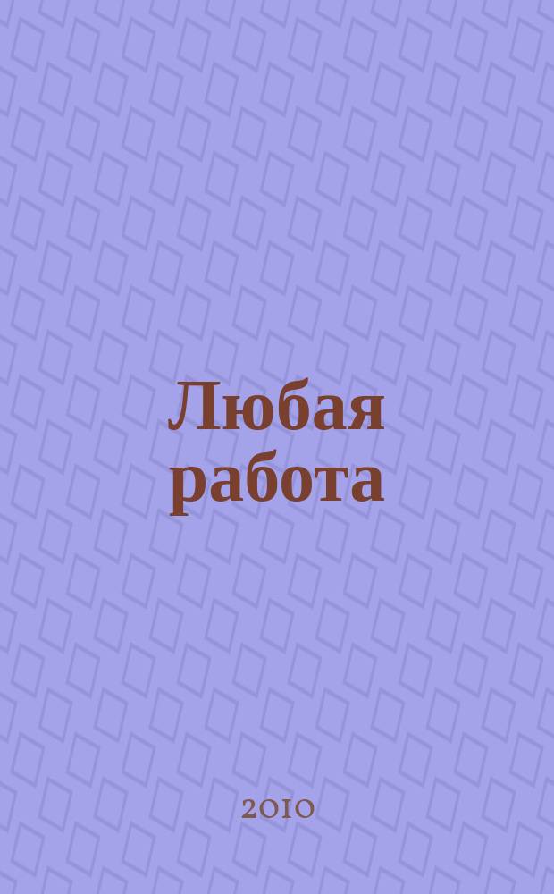 Любая работа : еженедельный инф. каталог вакансий. 2010, № 9с (457)