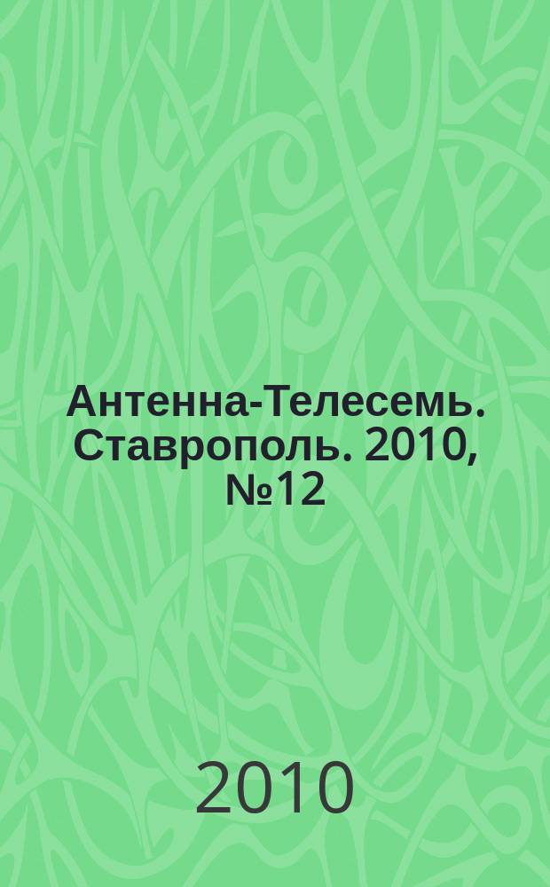 Антенна-Телесемь. Ставрополь. 2010, № 12 (308)