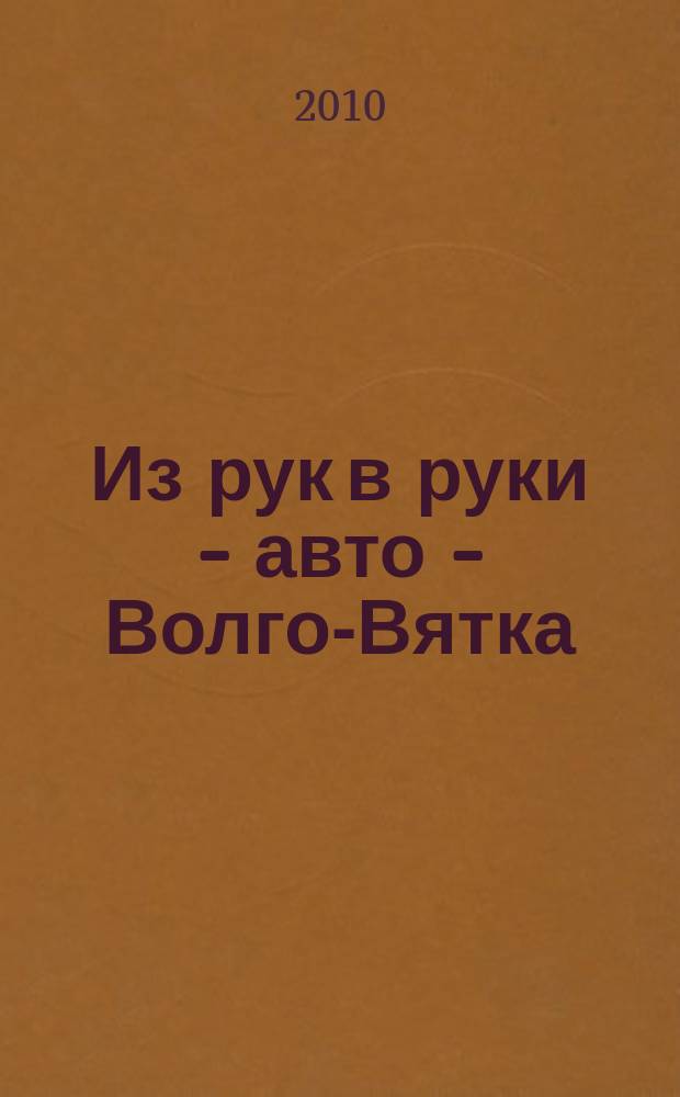 Из рук в руки - авто - Волго-Вятка : еженедельник фотообъявлений. 2010, № 13 (276)
