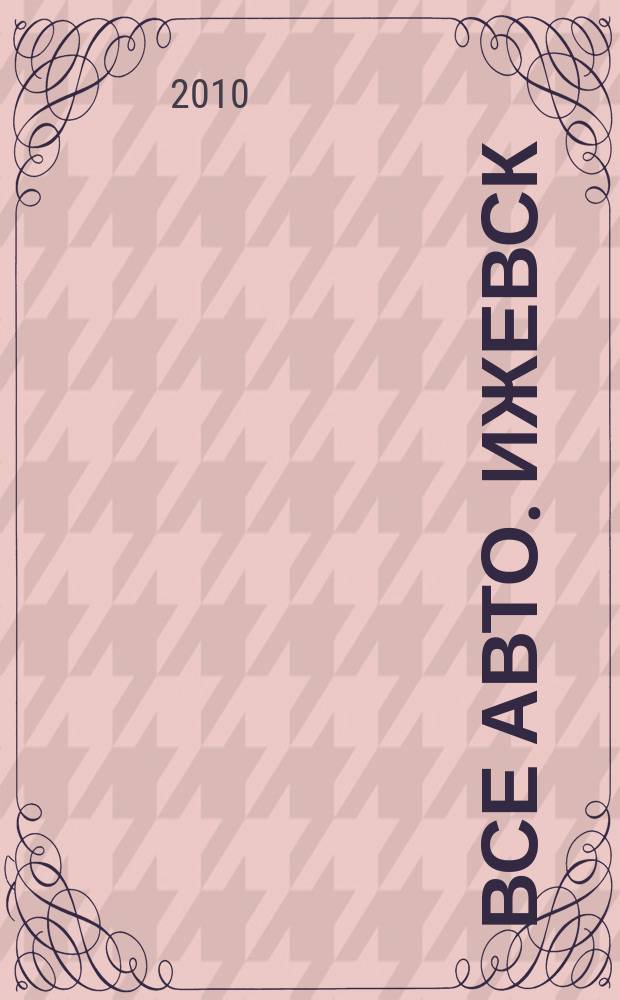 Все авто. Ижевск : рекламно-информационное издание. 2010, № 12 (137)