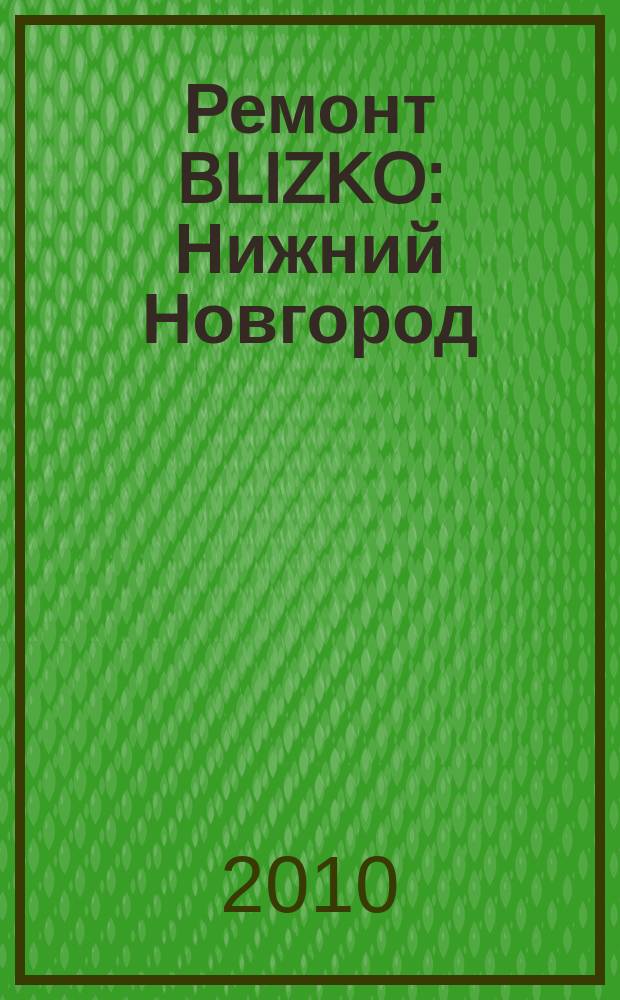 Ремонт BLIZKO: Нижний Новгород : рекламный каталог строительных и отделочных работ. 2010, № 11 (82)