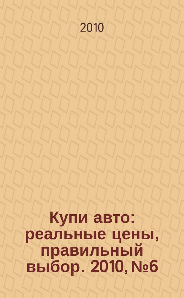 Купи авто : реальные цены, правильный выбор. 2010, № 6