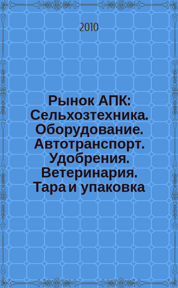 Рынок АПК : Сельхозтехника. Оборудование. Автотранспорт. Удобрения. Ветеринария. Тара и упаковка. 2010, № 4 (78)