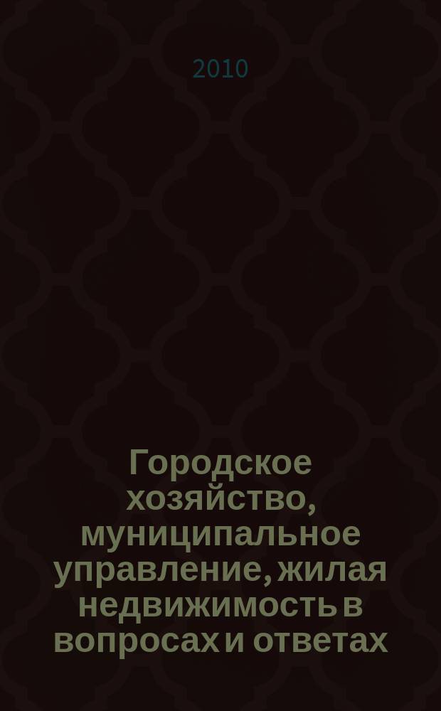 Городское хозяйство, муниципальное управление, жилая недвижимость в вопросах и ответах. 2010, № 4