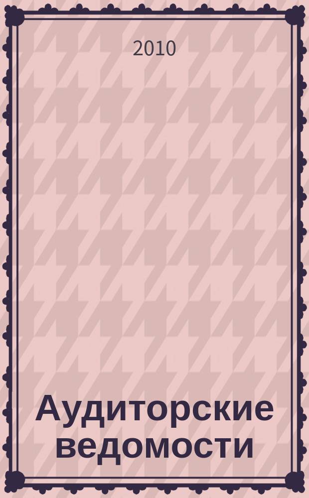 Аудиторские ведомости : Ежемес. журн. для профессионалов. 2010, № 4