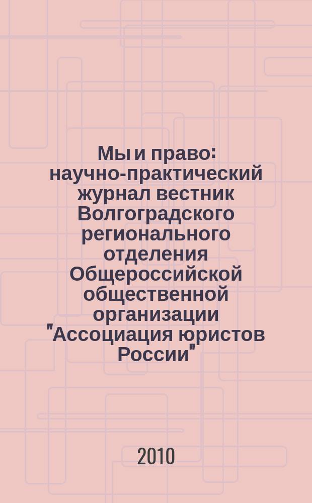 Мы и право : научно-практический журнал вестник Волгоградского регионального отделения Общероссийской общественной организации "Ассоциация юристов России". 2010, № 1 (6)