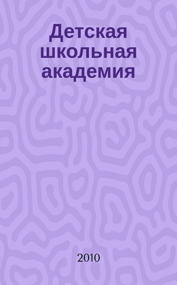 Детская школьная академия : Познават. журн. для всех девочек и мальчиков. 2010, № 2