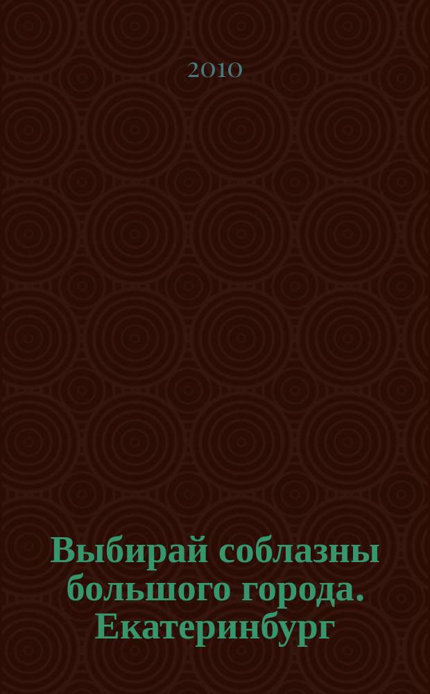 Выбирай соблазны большого города. Екатеринбург : развлечения, отдых, зрелища, культурный досуг. 2010, № 7 (176)