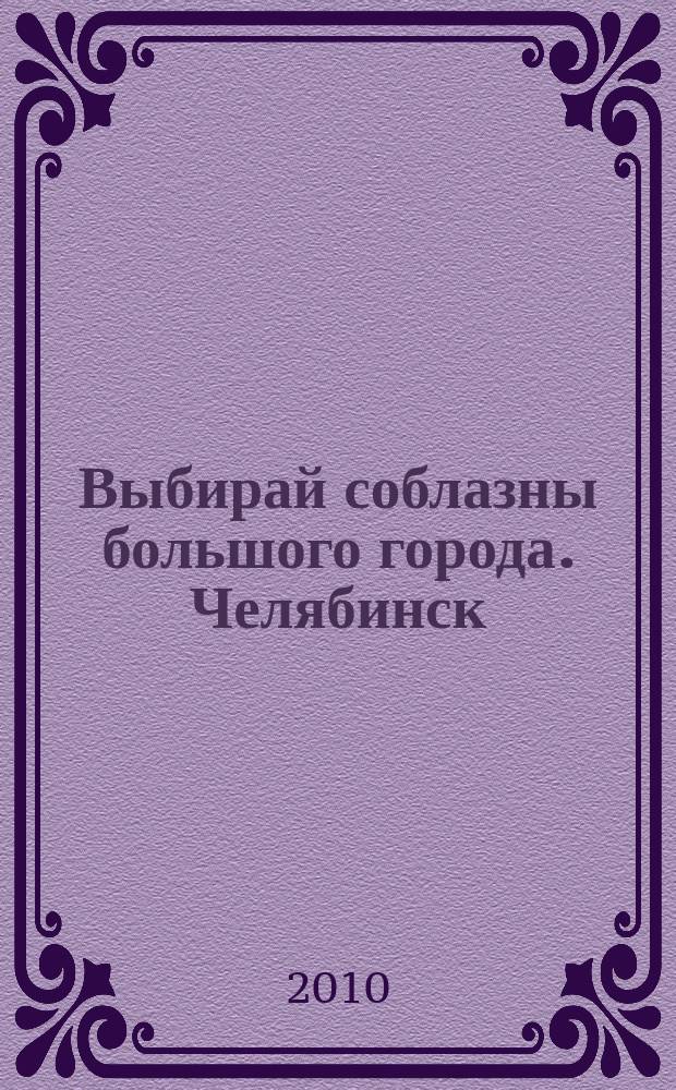 Выбирай соблазны большого города. Челябинск : рекламно-информационный журнал. 2010, № 7 (233)