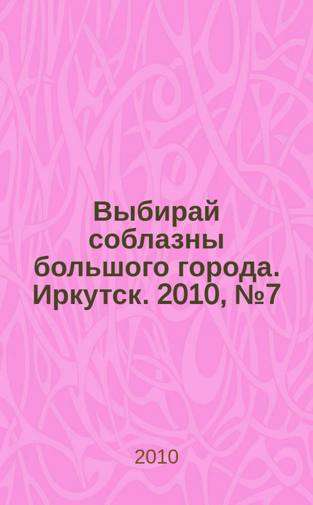 Выбирай соблазны большого города. Иркутск. 2010, № 7 (104)