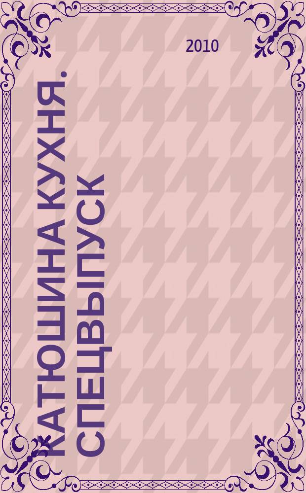 Катюшина кухня. Спецвыпуск : кушать подано. 2010, № 2