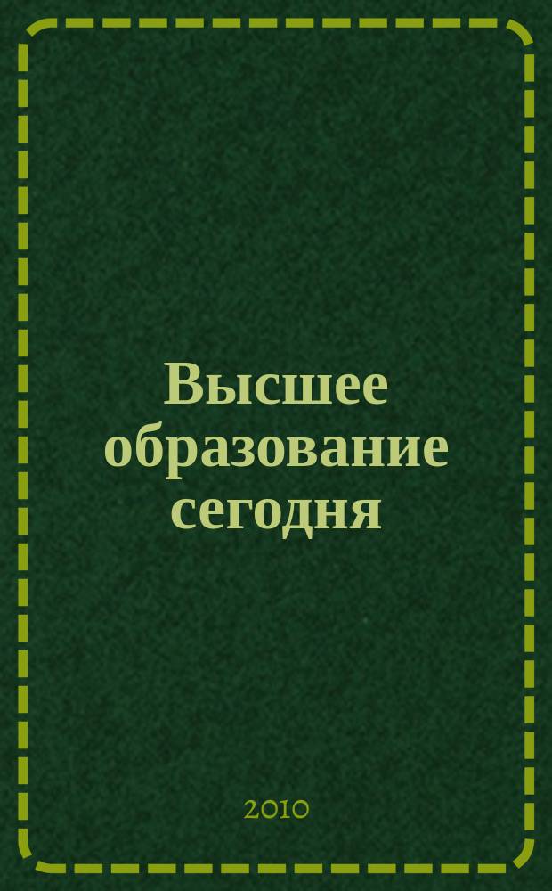 Высшее образование сегодня : Реформы. Нововведения. Опыт Ежекв. прил. к журн. "Унив. кн.". 2010, 3
