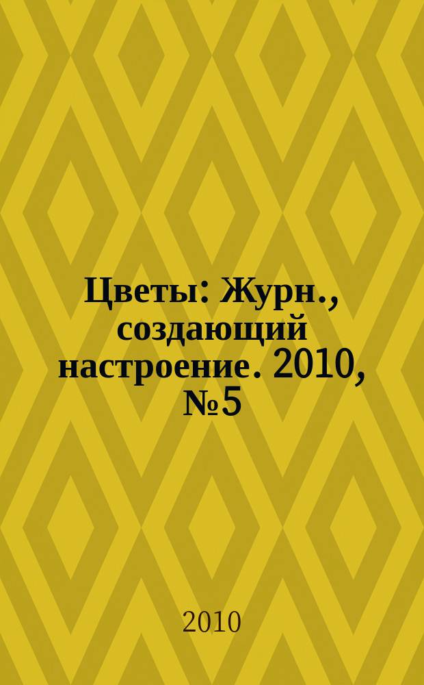Цветы : Журн., создающий настроение. 2010, № 5 (100)