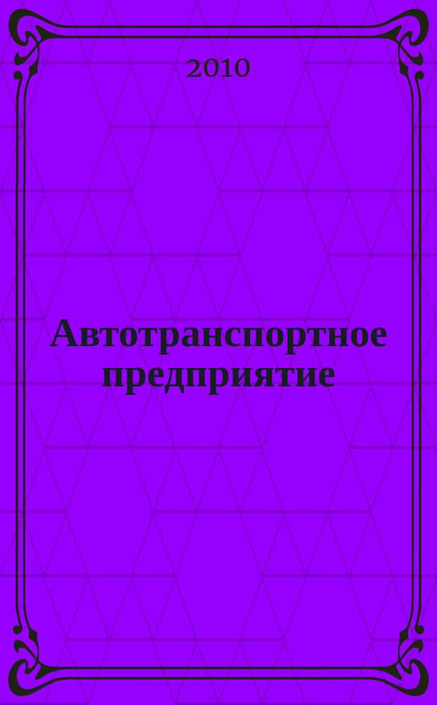 Автотранспортное предприятие : АТП Отрасл. ежемес. науч-произв. журн. для работников автотранспорта. 2010, 3