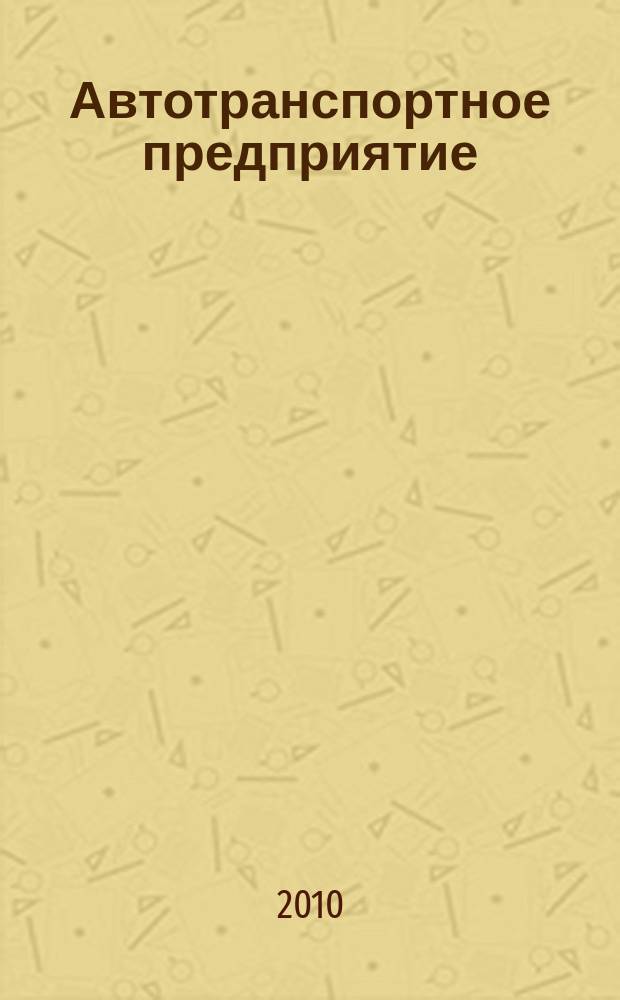 Автотранспортное предприятие : АТП Отрасл. ежемес. науч-произв. журн. для работников автотранспорта. 2010, 4