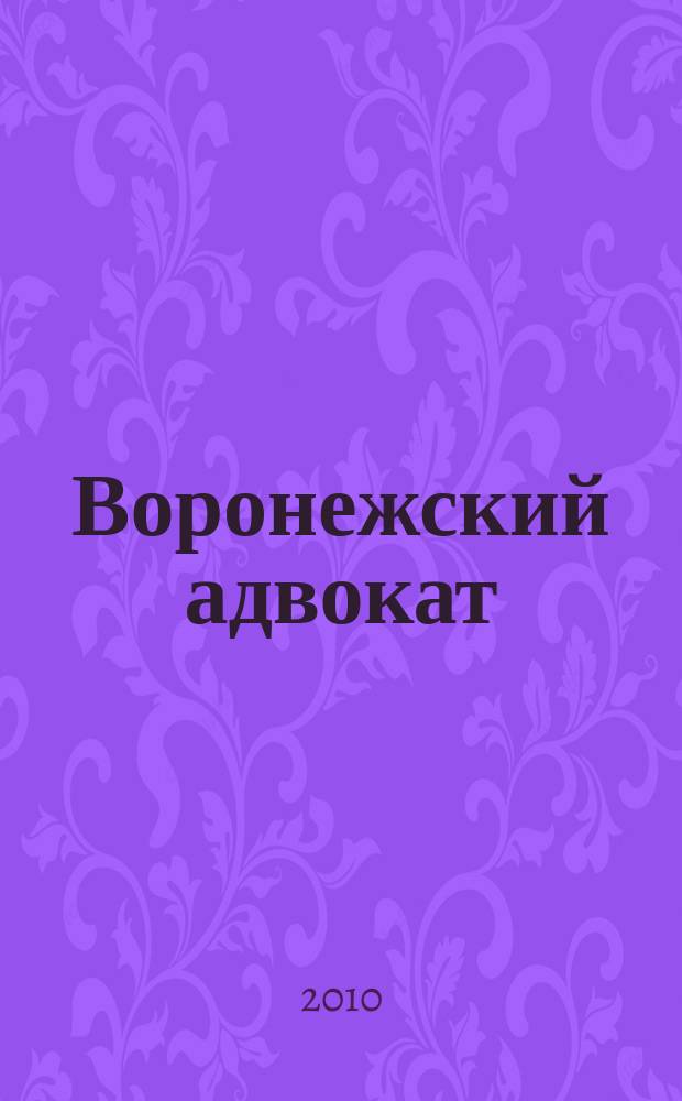 Воронежский адвокат : официальное издание Адвокатской палаты Воронежской области. 2010, № 3 (81)