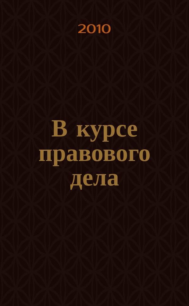 В курсе правового дела : практический журнал для бухгалтера, кадровика, юриста, руководителя. 2010, № 9 (133)