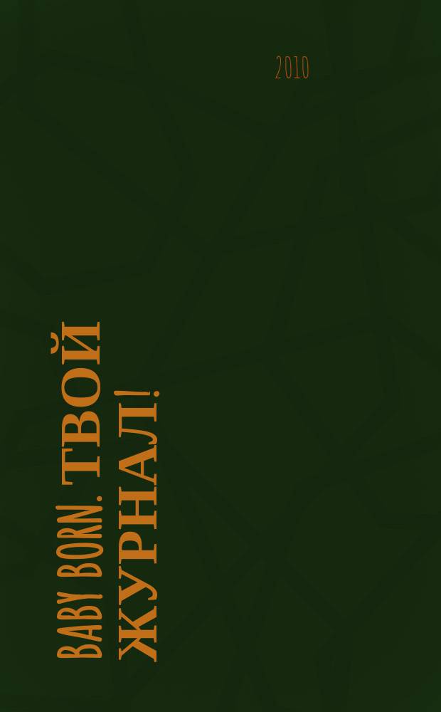 Baby born. Твой журнал ! : играем в дочки-матери журнал. 2010, № 1