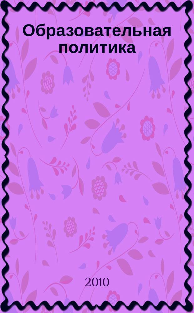 Образовательная политика : ежемесячный информационно-аналитический журнал. 2010, № 4 (42)