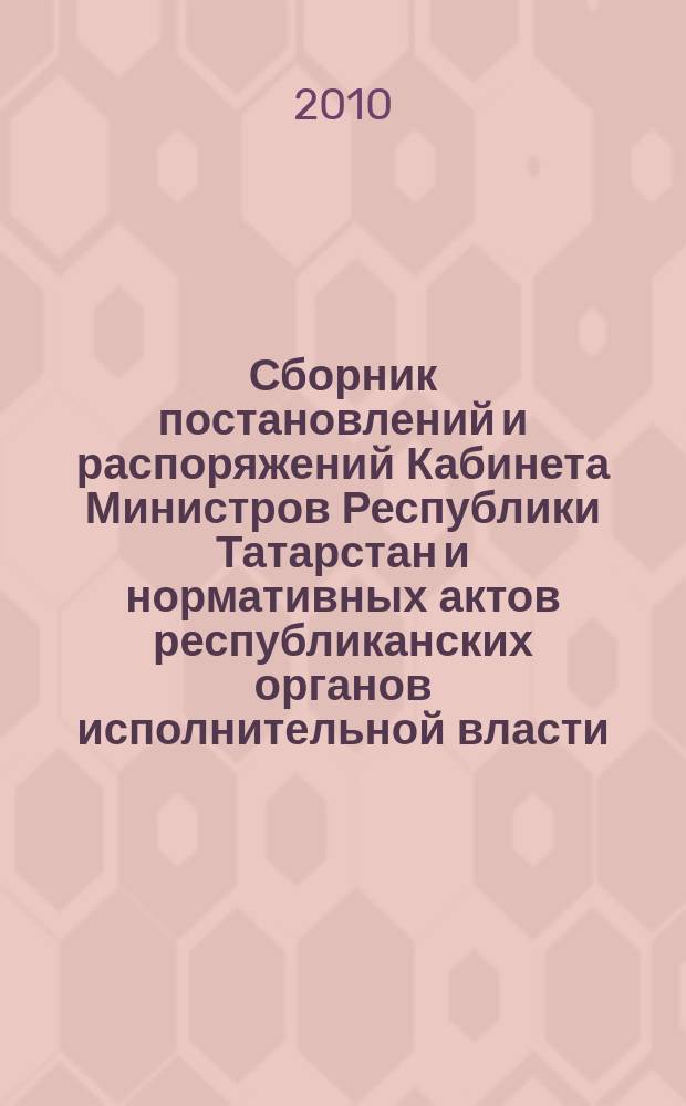 Сборник постановлений и распоряжений Кабинета Министров Республики Татарстан и нормативных актов республиканских органов исполнительной власти : (Офиц. тексты, коммент., разъяснения, консультации). 2010, № 13/14