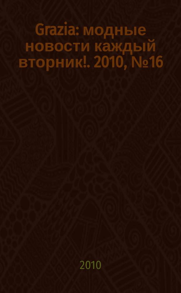 Grazia : модные новости каждый вторник !. 2010, № 16