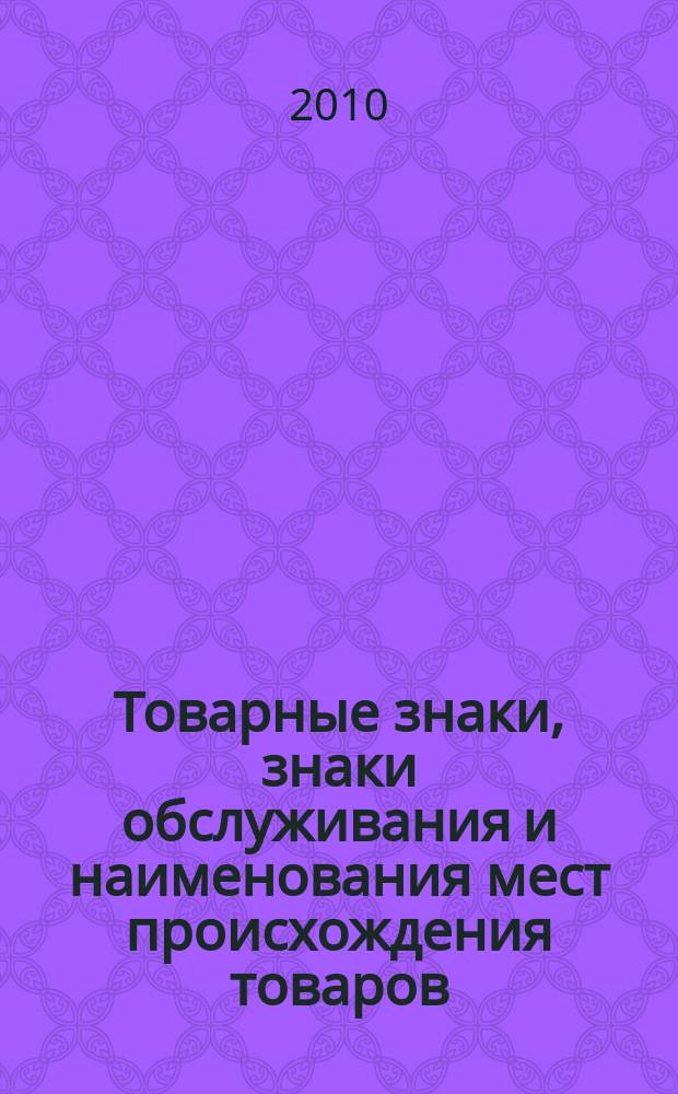 Товарные знаки, знаки обслуживания и наименования мест происхождения товаров : Офиц. бюл. Ком. Рос. Федерации по пат. и товар. знакам. 2010, № 8, ч. 1