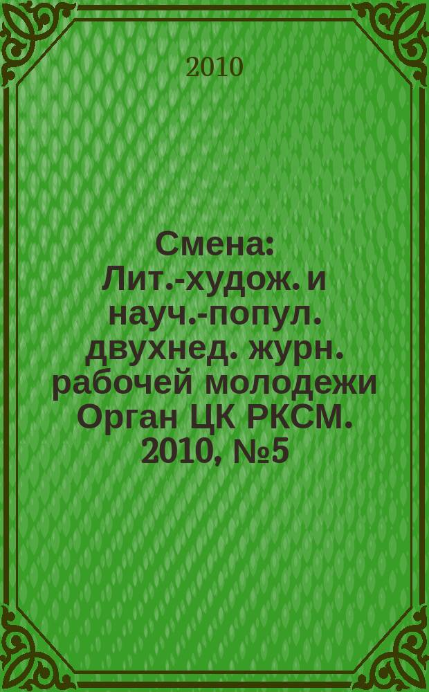 Смена : Лит.-худож. и науч.-попул. двухнед. журн. рабочей молодежи Орган ЦК РКСМ. 2010, № 5 (1747)