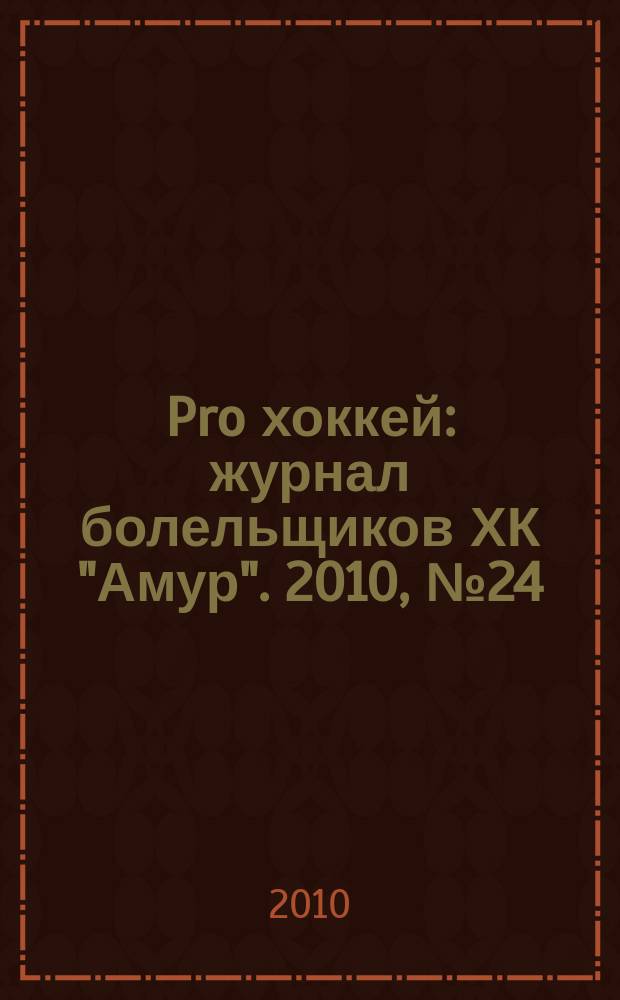 Pro хоккей : журнал болельщиков ХК "Амур". 2010, № 24 (69)