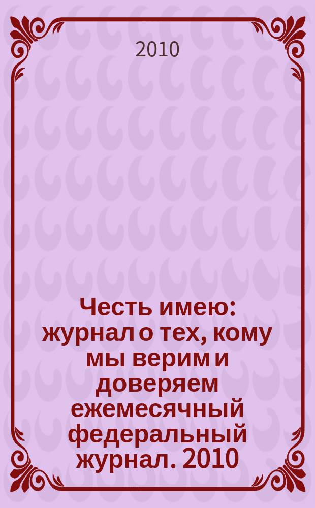 Честь имею : журнал о тех, кому мы верим и доверяем ежемесячный федеральный журнал. 2010, № 4 (40)